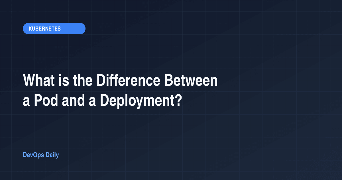 What is the Difference Between a Pod and a Deployment?