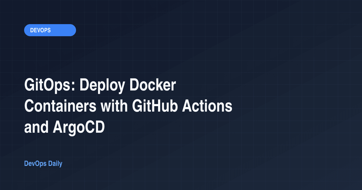 GitOps: Deploy Docker Containers with GitHub Actions and ArgoCD